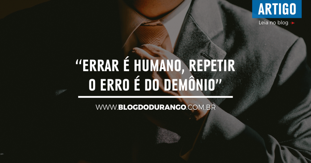 Durango Duarte - “Errar é humano, repetir o erro é do demônio” (Sêneca)