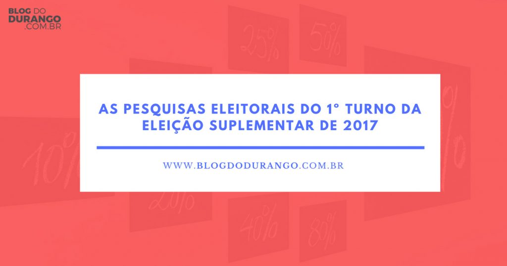 Durango Duarte - As pesquisas eleitorais do 1º turno da eleição suplementar de 2017