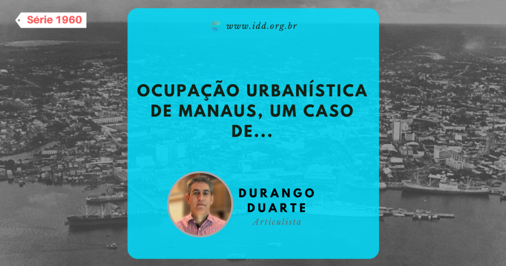 IDD: Ocupação urbanística de Manaus, um caso de... (Série 1960) - Durango Duarte